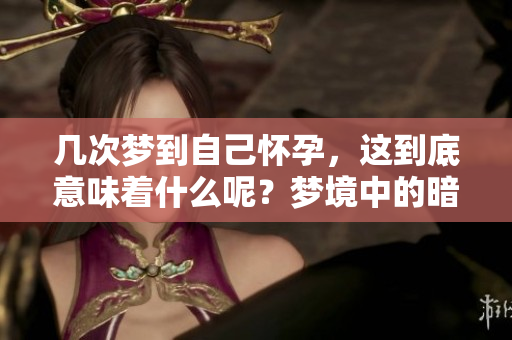 几次梦到自己怀孕，这到底意味着什么呢？梦境中的暗示值得我们思考。