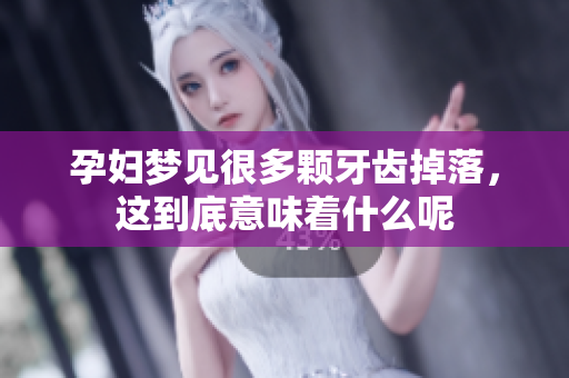 孕妇梦见很多颗牙齿掉落，这到底意味着什么呢