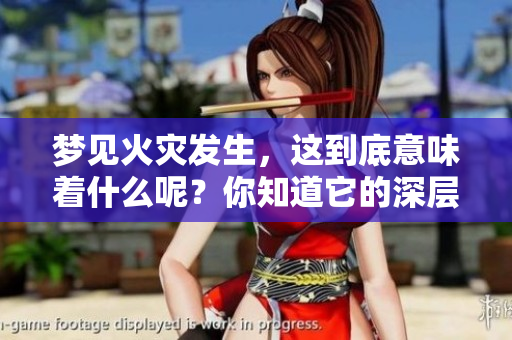 梦见火灾发生，这到底意味着什么呢？你知道它的深层含义吗？