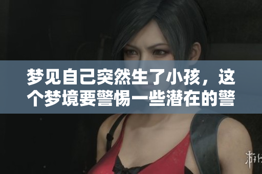 梦见自己突然生了小孩，这个梦境要警惕一些潜在的警示内容