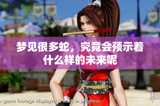 梦见很多蛇，究竟会预示着什么样的未来呢