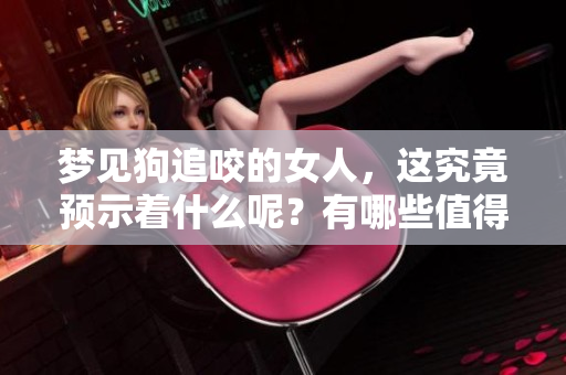 梦见狗追咬的女人，这究竟预示着什么呢？有哪些值得关注的预兆呢？