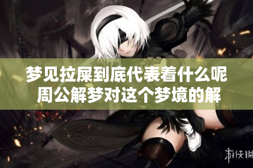 梦见拉屎到底代表着什么呢 周公解梦对这个梦境的解析是什么