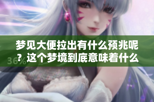 梦见大便拉出有什么预兆呢？这个梦境到底意味着什么呢？