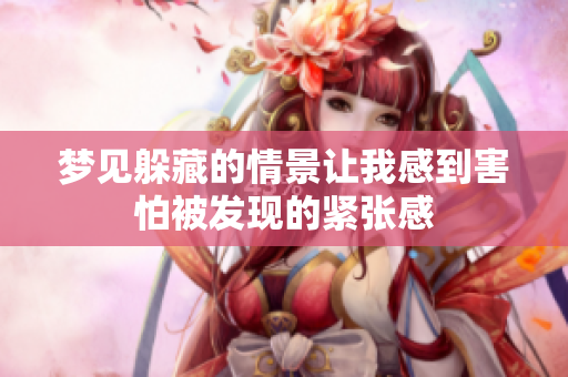 梦见躲藏的情景让我感到害怕被发现的紧张感