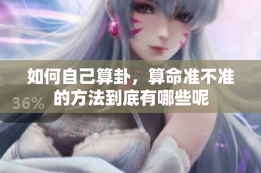如何自己算卦，算命准不准的方法到底有哪些呢