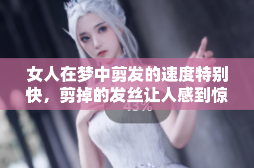 女人在梦中剪发的速度特别快，剪掉的发丝让人感到惊讶