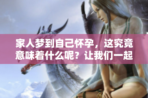 家人梦到自己怀孕，这究竟意味着什么呢？让我们一起来探讨一下。