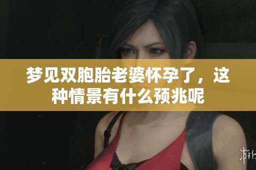 梦见双胞胎老婆怀孕了，这种情景有什么预兆呢