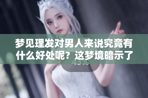 梦见理发对男人来说究竟有什么好处呢？这梦境暗示了什么呢？