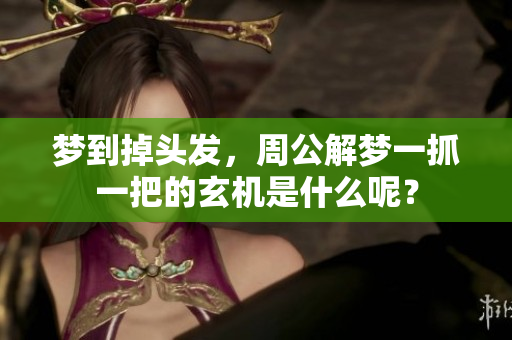 梦到掉头发，周公解梦一抓一把的玄机是什么呢？