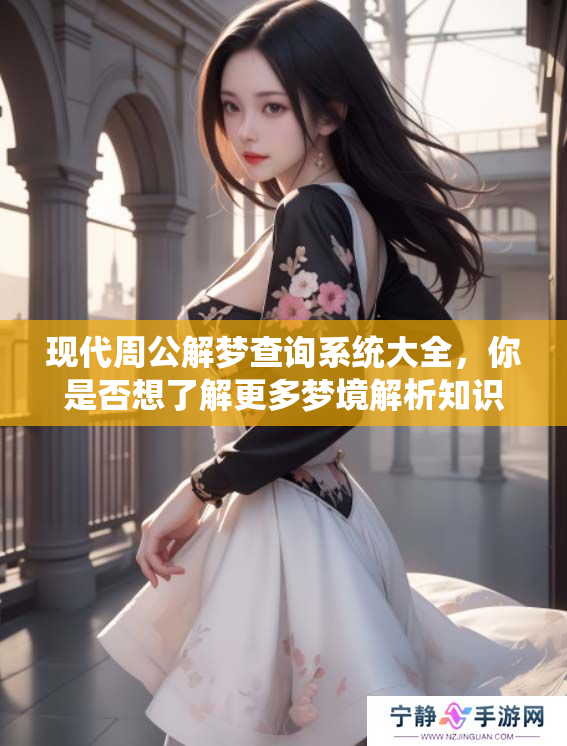现代周公解梦查询系统大全，你是否想了解更多梦境解析知识？