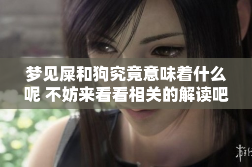 梦见屎和狗究竟意味着什么呢 不妨来看看相关的解读吧