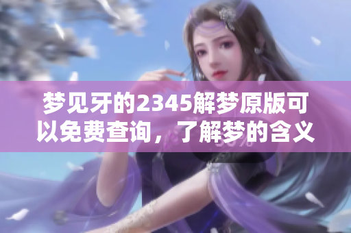 梦见牙的2345解梦原版可以免费查询，了解梦的含义与解释