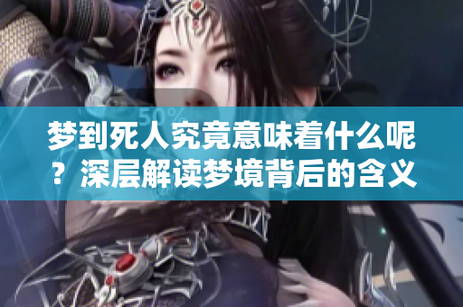 梦到死人究竟意味着什么呢？深层解读梦境背后的含义。