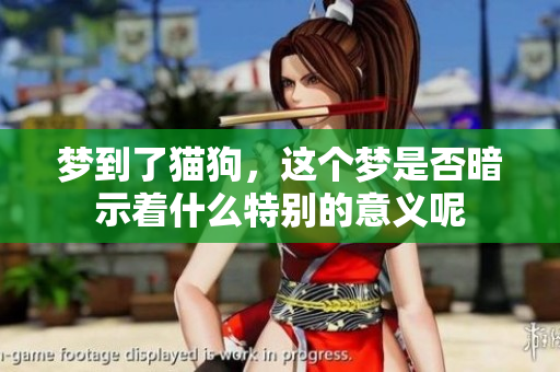 梦到了猫狗，这个梦是否暗示着什么特别的意义呢