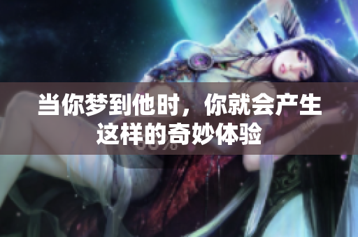 当你梦到他时，你就会产生这样的奇妙体验