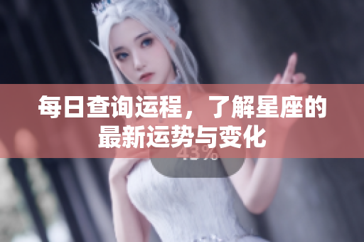 每日查询运程，了解星座的最新运势与变化