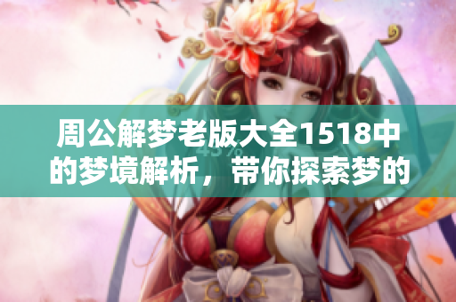 周公解梦老版大全1518中的梦境解析，带你探索梦的奥秘与含义