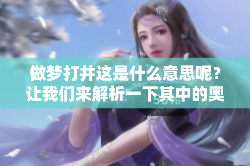 做梦打井这是什么意思呢？让我们来解析一下其中的奥秘。
