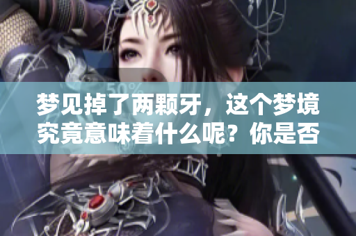 梦见掉了两颗牙，这个梦境究竟意味着什么呢？你是否有这样的经历？