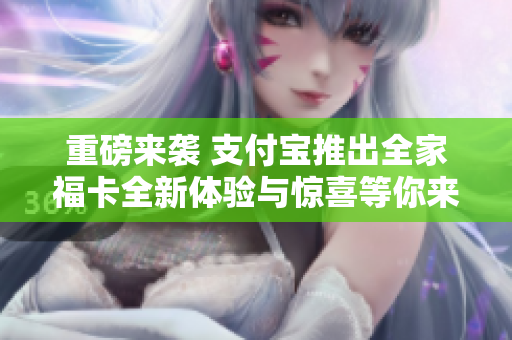 重磅来袭 支付宝推出全家福卡全新体验与惊喜等你来享受