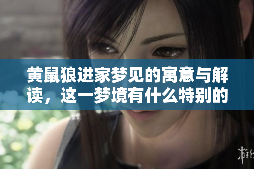 黄鼠狼进家梦见的寓意与解读，这一梦境有什么特别的象征吗