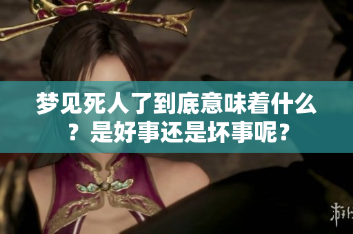 梦见死人了到底意味着什么？是好事还是坏事呢？
