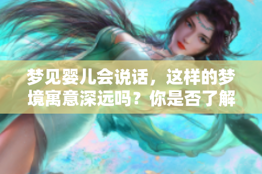 梦见婴儿会说话，这样的梦境寓意深远吗？你是否了解背后的含义呢？