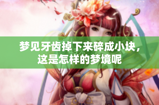 梦见牙齿掉下来碎成小块，这是怎样的梦境呢