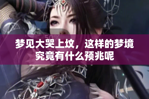 梦见大哭上坟，这样的梦境究竟有什么预兆呢