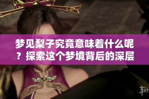 梦见梨子究竟意味着什么呢？探索这个梦境背后的深层含义。