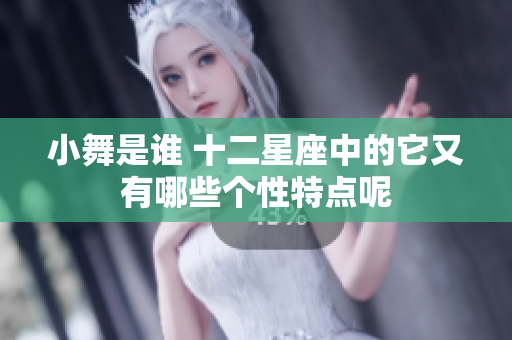 小舞是谁 十二星座中的它又有哪些个性特点呢