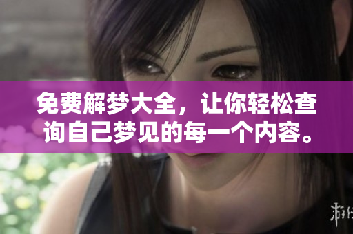 免费解梦大全，让你轻松查询自己梦见的每一个内容。