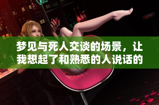 梦见与死人交谈的场景，让我想起了和熟悉的人说话的感觉