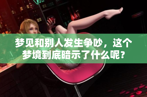 梦见和别人发生争吵，这个梦境到底暗示了什么呢？