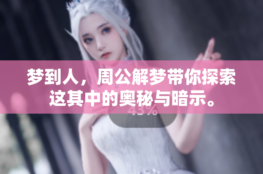 梦到人，周公解梦带你探索这其中的奥秘与暗示。