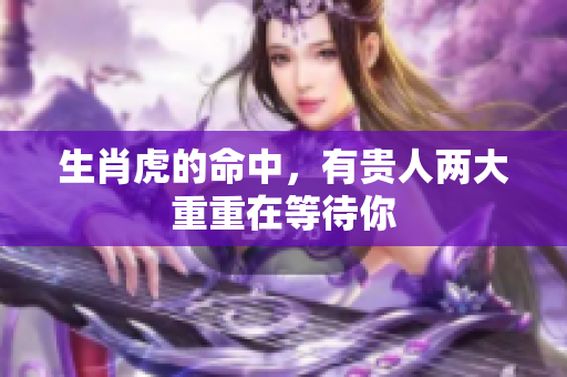 生肖虎的命中，有贵人两大重重在等待你