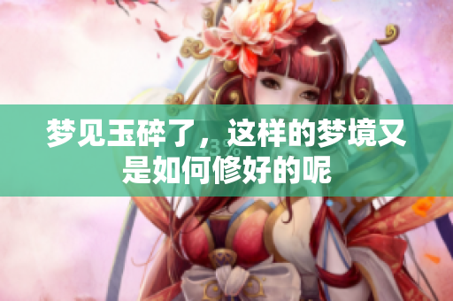 梦见玉碎了，这样的梦境又是如何修好的呢