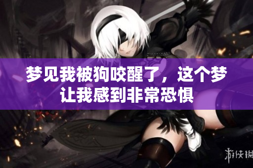 梦见我被狗咬醒了，这个梦让我感到非常恐惧