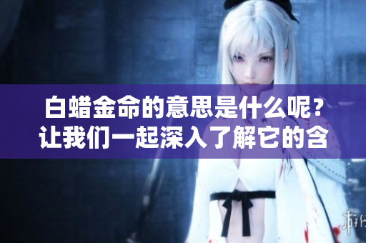 白蜡金命的意思是什么呢？让我们一起深入了解它的含义与特征。