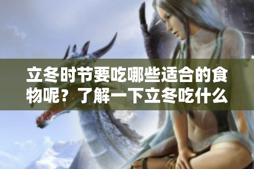 立冬时节要吃哪些适合的食物呢？了解一下立冬吃什么对身体好。