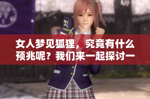 女人梦见狐狸，究竟有什么预兆呢？我们来一起探讨一下吧！