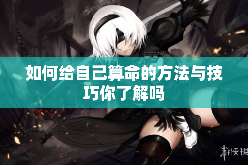 如何给自己算命的方法与技巧你了解吗
