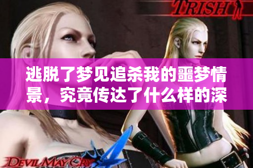 逃脱了梦见追杀我的噩梦情景，究竟传达了什么样的深意呢