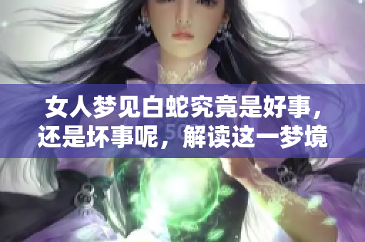 女人梦见白蛇究竟是好事，还是坏事呢，解读这一梦境暗示什么