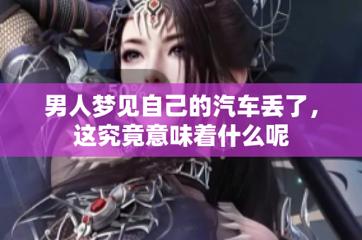 男人梦见自己的汽车丢了，这究竟意味着什么呢
