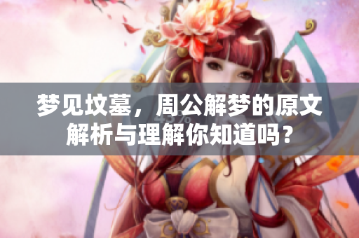 梦见坟墓，周公解梦的原文解析与理解你知道吗？