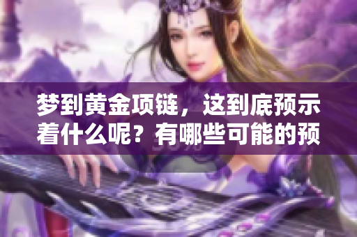 梦到黄金项链，这到底预示着什么呢？有哪些可能的预兆呢？