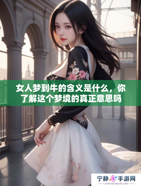 女人梦到牛的含义是什么，你了解这个梦境的真正意思吗